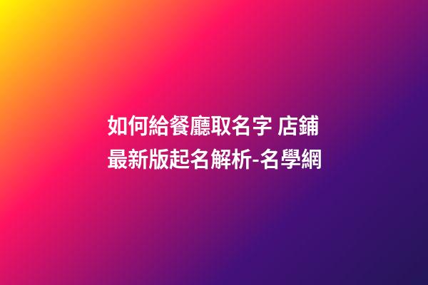 如何給餐廳取名字 店鋪最新版起名解析-名學網-第1張-店鋪起名-玄機派